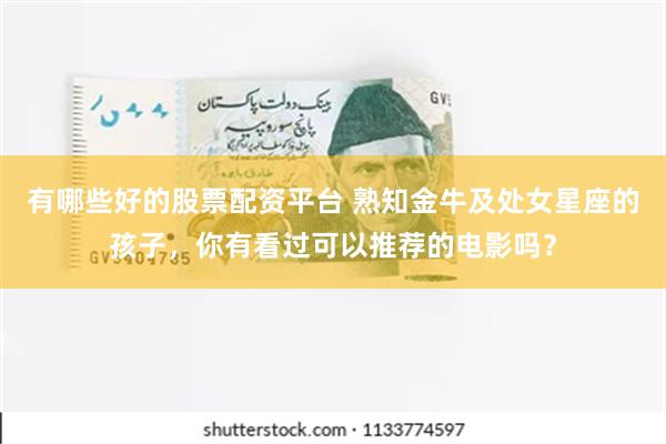 有哪些好的股票配资平台 熟知金牛及处女星座的孩子，你有看过可以推荐的电影吗？