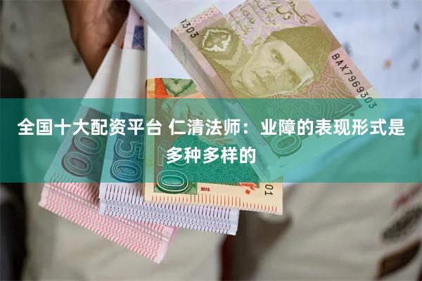 全国十大配资平台 仁清法师：业障的表现形式是多种多样的