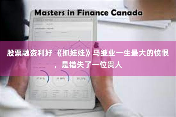 股票融资利好 《抓娃娃》马继业一生最大的愤恨，是错失了一位贵人