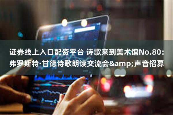 证券线上入口配资平台 诗歌来到美术馆No.80：弗罗斯特·甘德诗歌朗读交流会&声音招募
