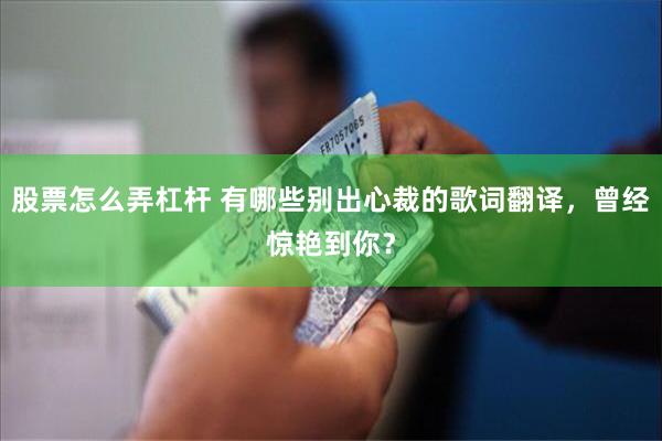 股票怎么弄杠杆 有哪些别出心裁的歌词翻译，曾经惊艳到你？