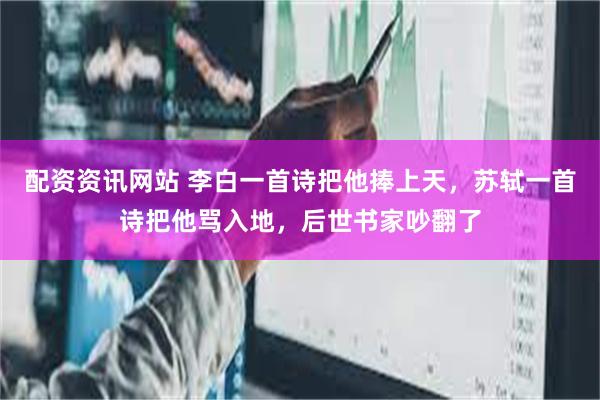 配资资讯网站 李白一首诗把他捧上天，苏轼一首诗把他骂入地，后世书家吵翻了