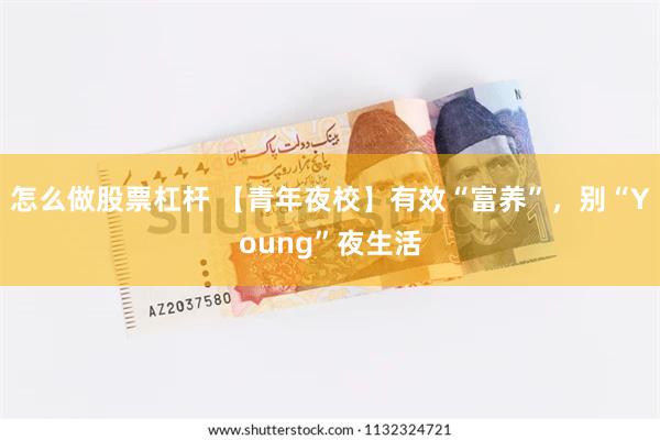 怎么做股票杠杆 【青年夜校】有效“富养”，别“Young”夜生活