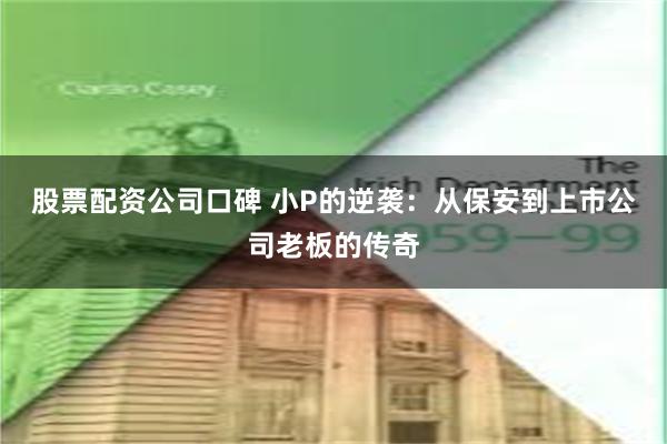 股票配资公司口碑 小P的逆袭：从保安到上市公司老板的传奇