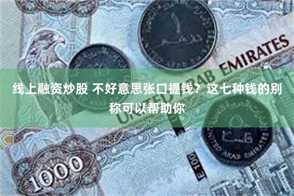 线上融资炒股 不好意思张口提钱？这七种钱的别称可以帮助你