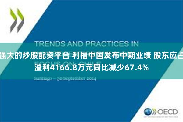 强大的炒股配资平台 利福中国发布中期业绩 股东应占溢利4166.8万元同比减少67.4%