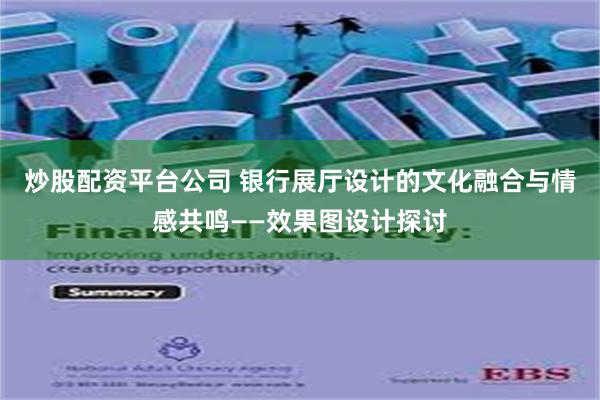 炒股配资平台公司 银行展厅设计的文化融合与情感共鸣——效果图设计探讨