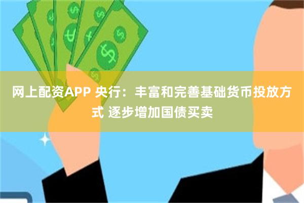 网上配资APP 央行：丰富和完善基础货币投放方式 逐步增加国债买卖