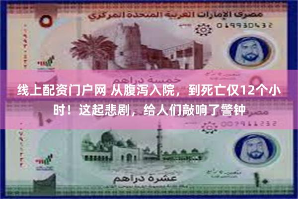 线上配资门户网 从腹泻入院，到死亡仅12个小时！这起悲剧，给人们敲响了警钟