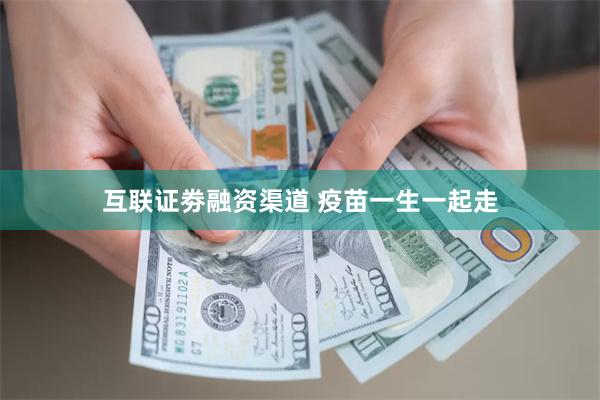 互联证劵融资渠道 疫苗一生一起走