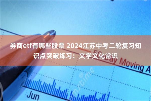 券商etf有哪些股票 2024江苏中考二轮复习知识点突破练习：文学文化常识