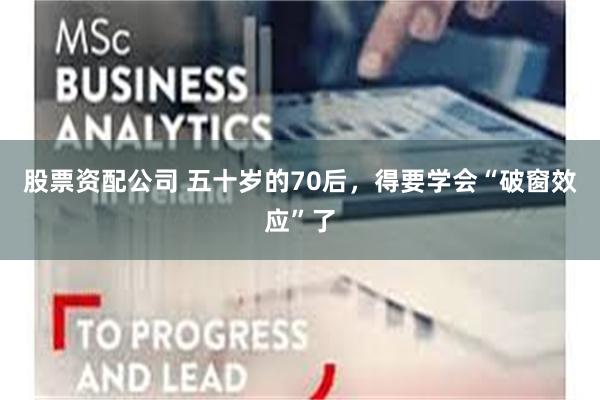 股票资配公司 五十岁的70后，得要学会“破窗效应”了