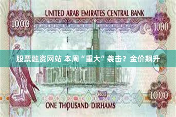 股票融资网站 本周“重大”袭击？金价飙升
