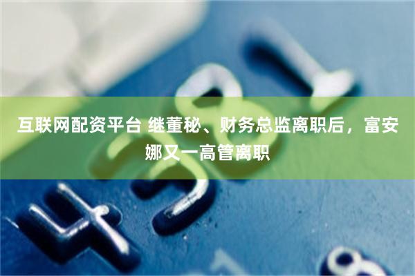 互联网配资平台 继董秘、财务总监离职后，富安娜又一高管离职