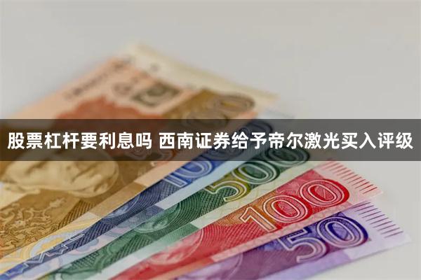 股票杠杆要利息吗 西南证券给予帝尔激光买入评级
