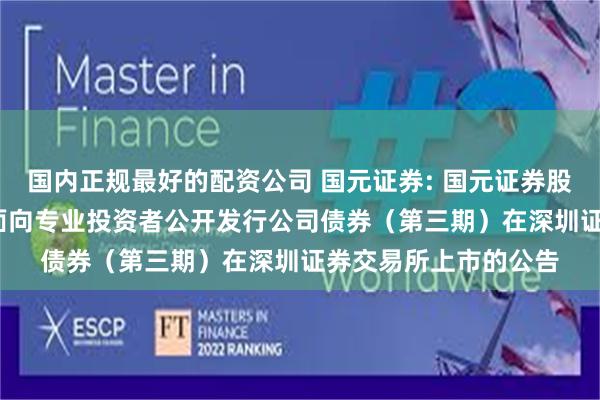 国内正规最好的配资公司 国元证券: 国元证券股份有限公司2024年面向专业投资者公开发行公司债券（第三期）在深圳证券交易所上市的公告