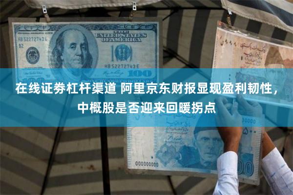 在线证劵杠杆渠道 阿里京东财报显现盈利韧性，中概股是否迎来回暖拐点