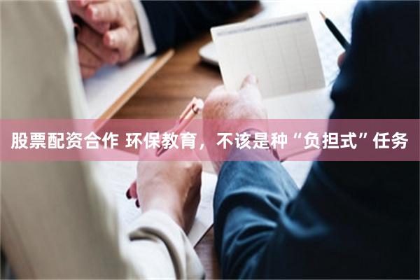 股票配资合作 环保教育，不该是种“负担式”任务