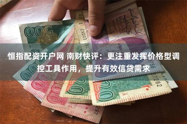 恒指配资开户网 南财快评：更注重发挥价格型调控工具作用，提升有效信贷需求