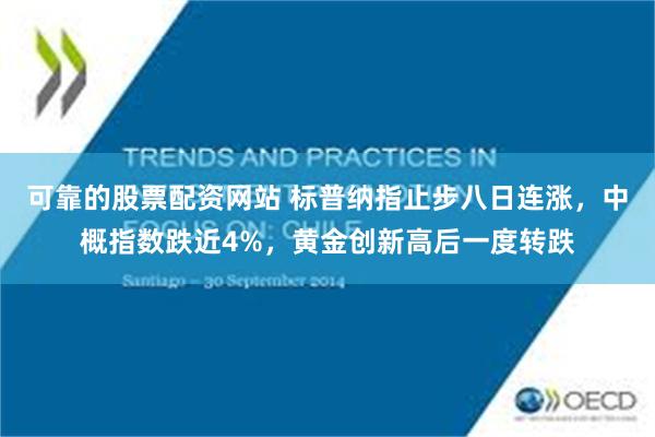 可靠的股票配资网站 标普纳指止步八日连涨，中概指数跌近4%，黄金创新高后一度转跌