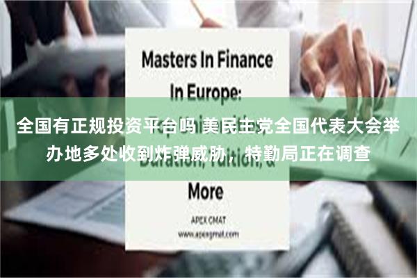 全国有正规投资平台吗 美民主党全国代表大会举办地多处收到炸弹威胁，特勤局正在调查