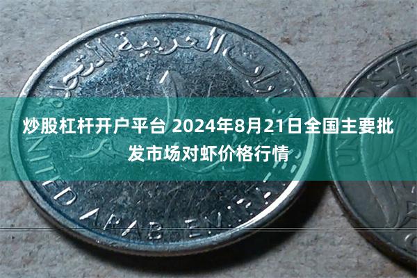 炒股杠杆开户平台 2024年8月21日全国主要批发市场对虾价格行情