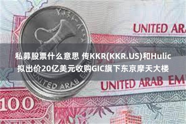 私募股票什么意思 传KKR(KKR.US)和Hulic拟出价20亿美元收购GIC旗下东京摩天大楼