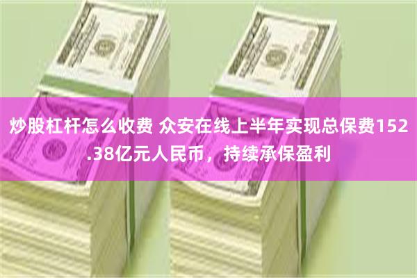 炒股杠杆怎么收费 众安在线上半年实现总保费152.38亿元人民币，持续承保盈利