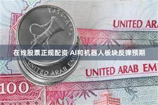在线股票正规配资 AI和机器人板块反弹预期