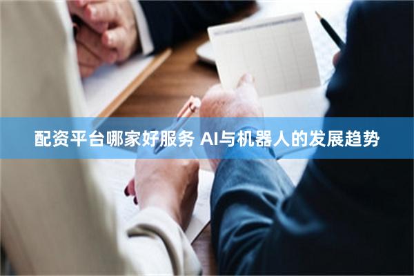 配资平台哪家好服务 AI与机器人的发展趋势