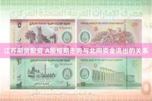 江苏期货配资 A股短期走势与北向资金流出的关系