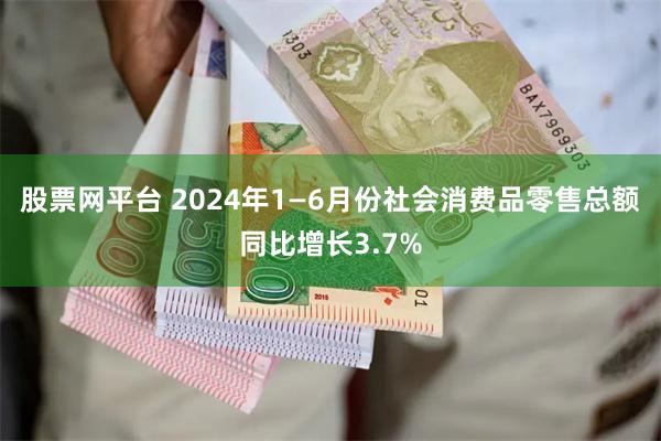 股票网平台 2024年1—6月份社会消费品零售总额同比增长3.7%