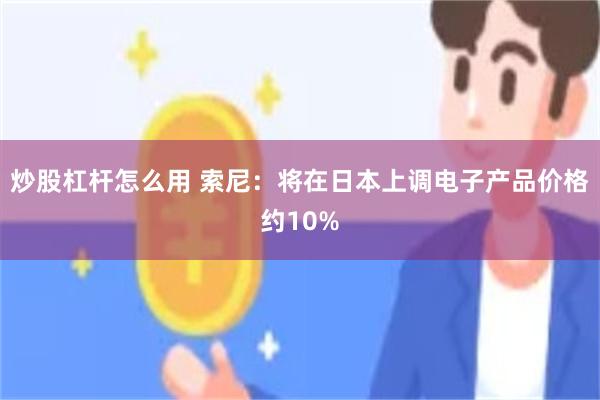 炒股杠杆怎么用 索尼：将在日本上调电子产品价格约10%