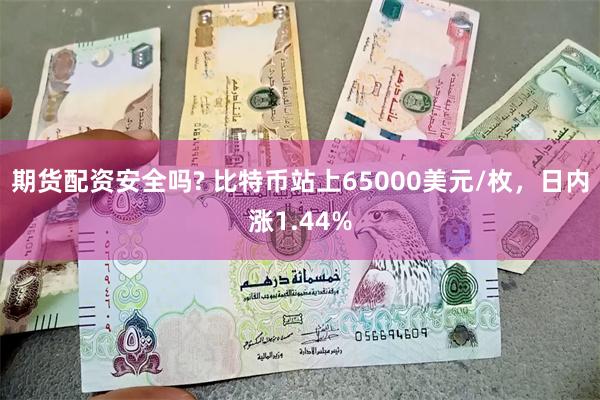 期货配资安全吗? 比特币站上65000美元/枚，日内涨1.44%