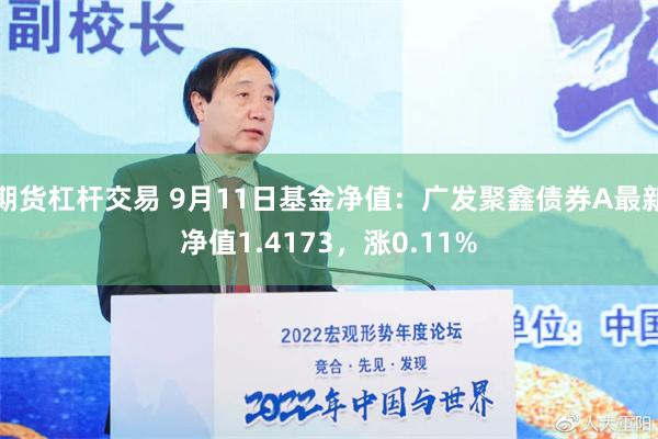 期货杠杆交易 9月11日基金净值：广发聚鑫债券A最新净值1.4173，涨0.11%