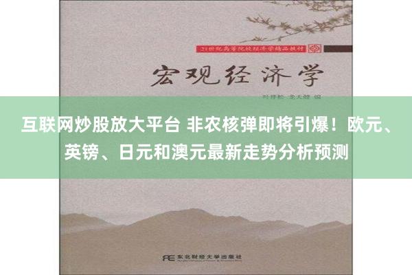 互联网炒股放大平台 非农核弹即将引爆！欧元、英镑、日元和澳元最新走势分析预测
