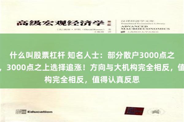 什么叫股票杠杆 知名人士：部分散户3000点之下选择杀跌，3000点之上选择追涨！方向与大机构完全相反，值得认真反思