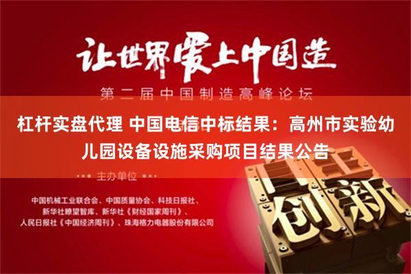杠杆实盘代理 中国电信中标结果：高州市实验幼儿园设备设施采购项目结果公告