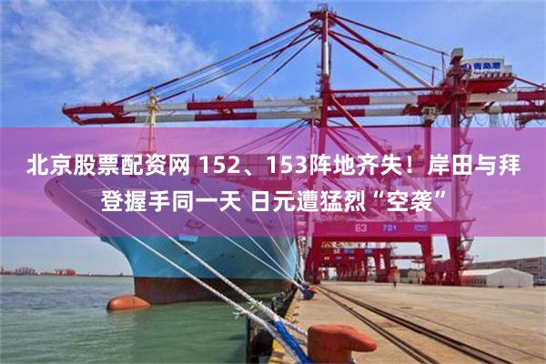 北京股票配资网 152、153阵地齐失！岸田与拜登握手同一天 日元遭猛烈“空袭”