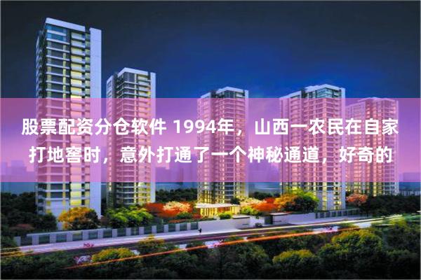 股票配资分仓软件 1994年，山西一农民在自家打地窖时，意外打通了一个神秘通道，好奇的