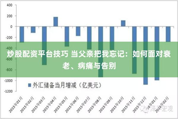 炒股配资平台技巧 当父亲把我忘记：如何面对衰老、病痛与告别