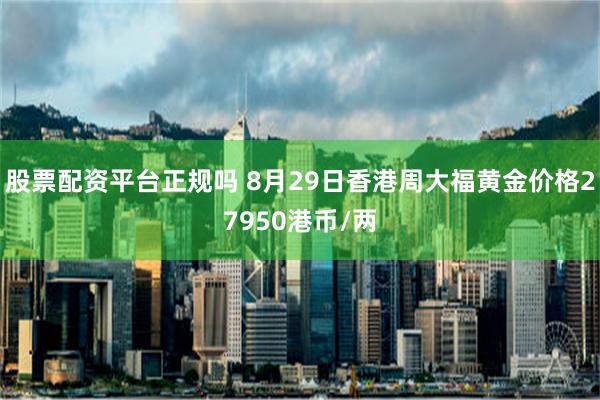 股票配资平台正规吗 8月29日香港周大福黄金价格27950港币/两