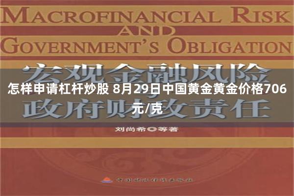 怎样申请杠杆炒股 8月29日中国黄金黄金价格706元/克