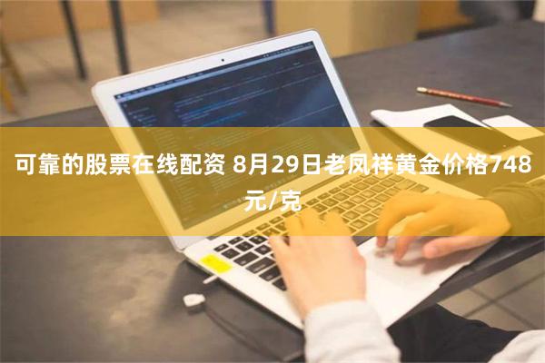 可靠的股票在线配资 8月29日老凤祥黄金价格748元/克