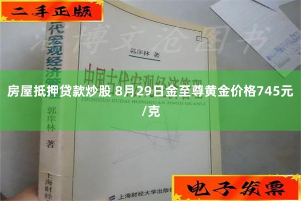 房屋抵押贷款炒股 8月29日金至尊黄金价格745元/克