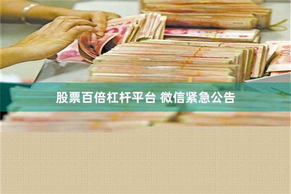 股票百倍杠杆平台 微信紧急公告