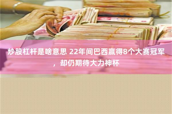 炒股杠杆是啥意思 22年间巴西赢得8个大赛冠军，却仍期待大力神杯