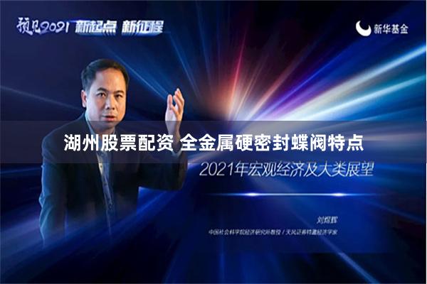 湖州股票配资 全金属硬密封蝶阀特点