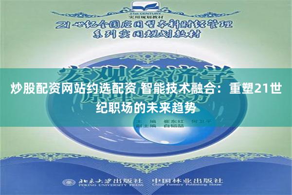 炒股配资网站约选配资 智能技术融合：重塑21世纪职场的未来趋势