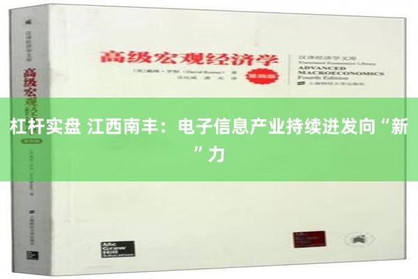 杠杆实盘 江西南丰：电子信息产业持续迸发向“新”力